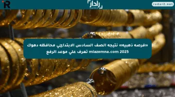 «فرصة ذهبية» نتيجة الصف السادس الابتدائي محافظة دهوك mlazemna.com 2025 تعرف على موعد الرفع